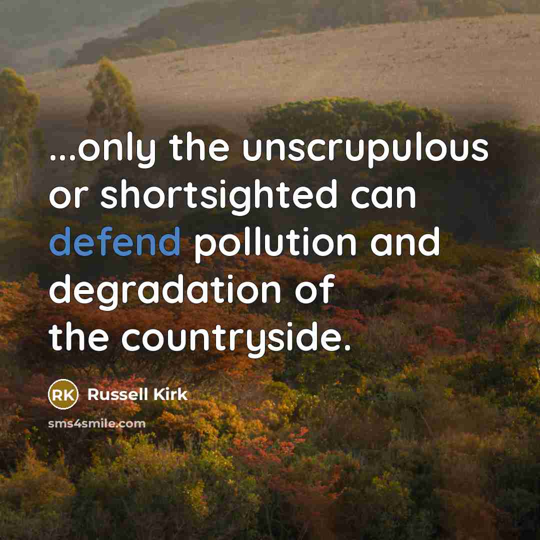 “...only the unscrupulous or shortsighted can defend pollution and degradation of the countryside.” quote by Russell Kirk