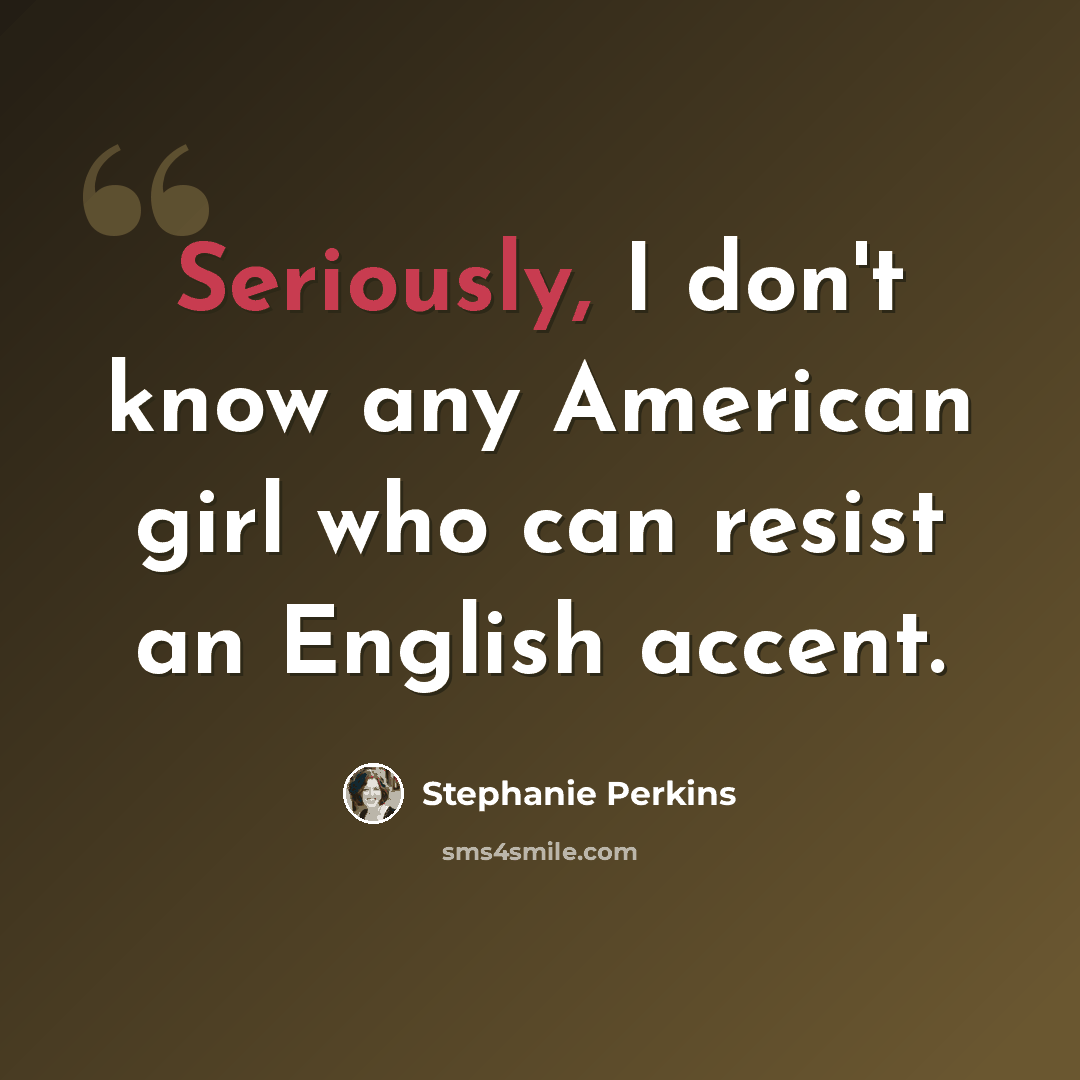 “Seriously, I don't know any American girl who can resist an English accent.” quote by Stephanie Perkins