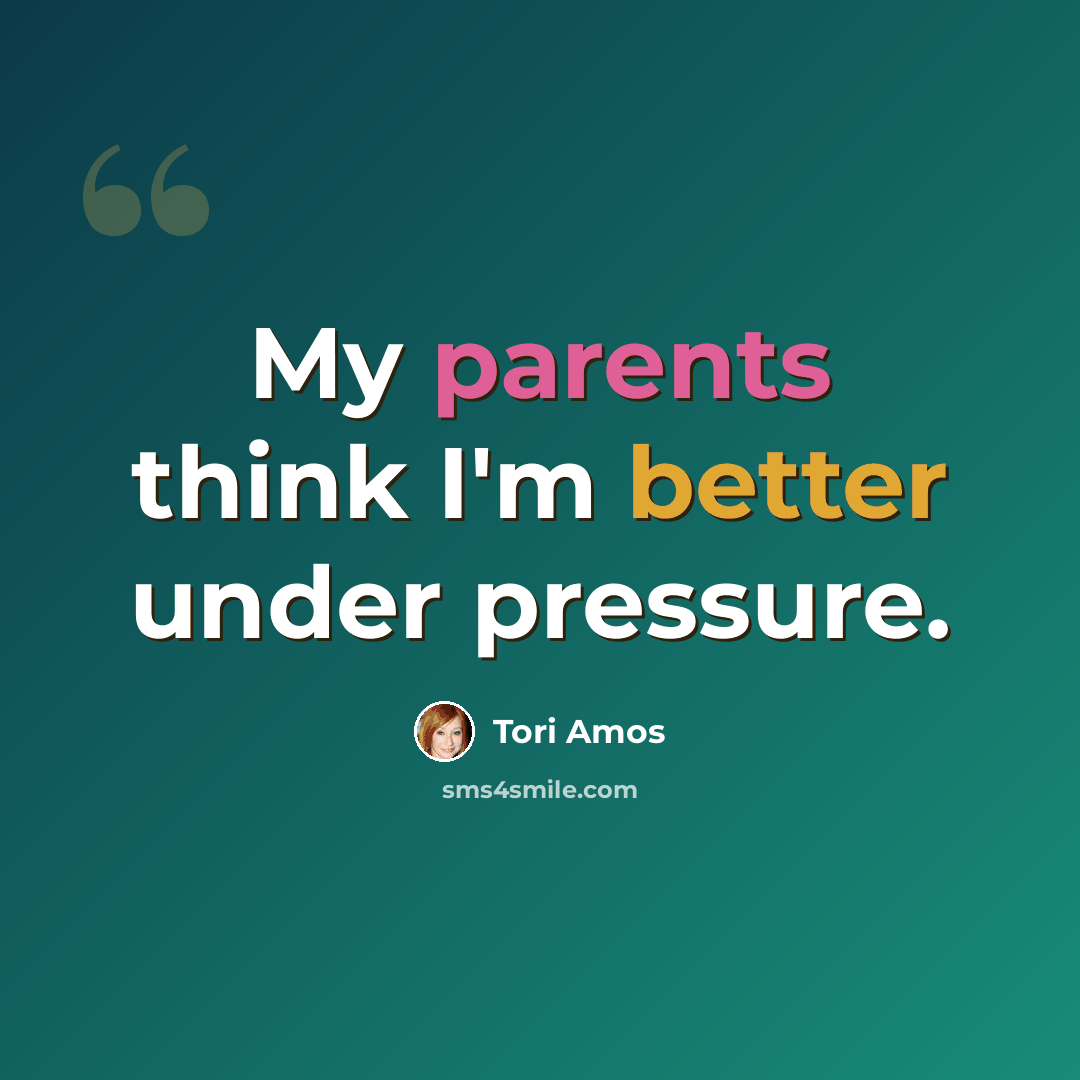 “My parents think I'm better under pressure.” quote by Tori Amos