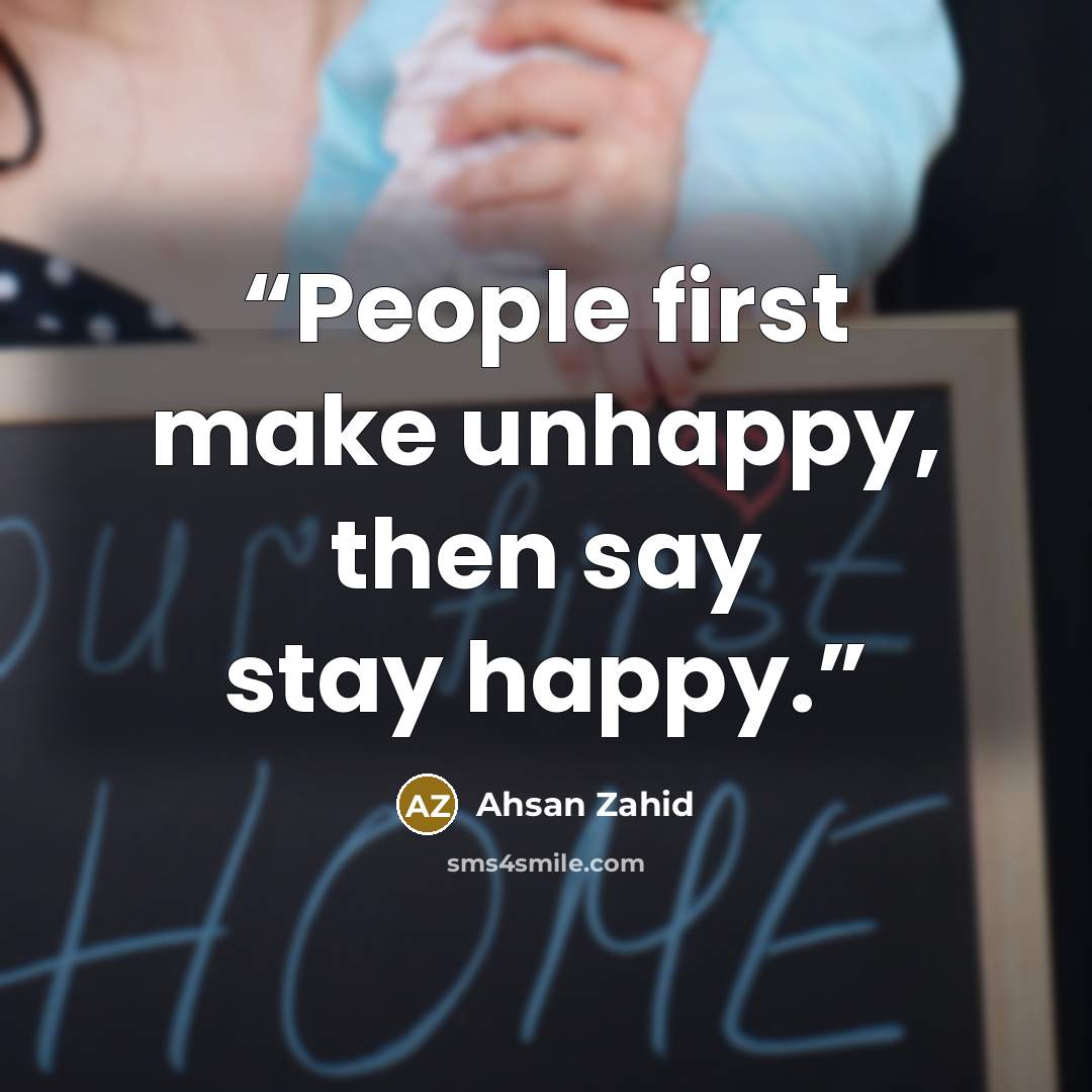 “People first make unhappy, then say stay happy.” quote by Ahsan Zahid