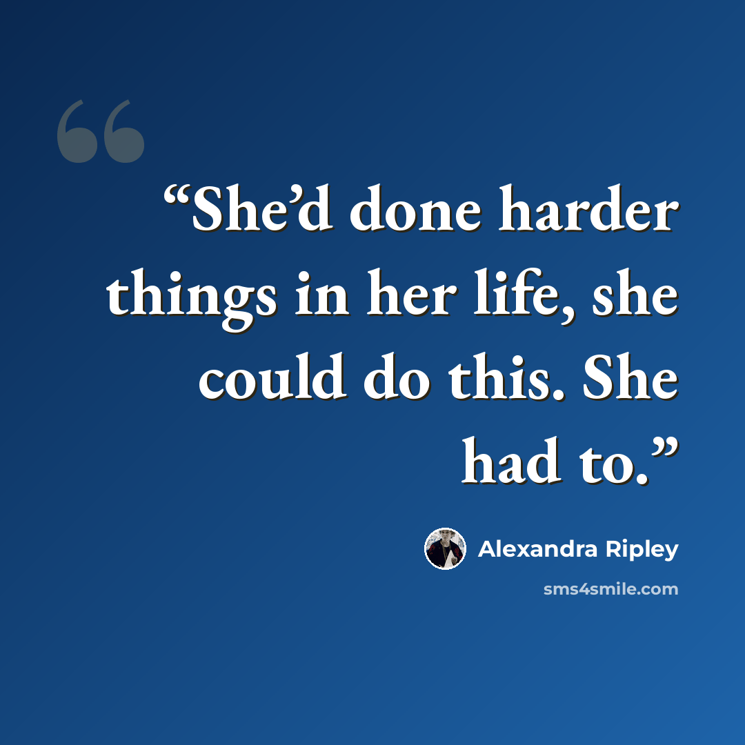 “She’d done harder things in her life, she could do this. She had to.” quote by Alexandra Ripley