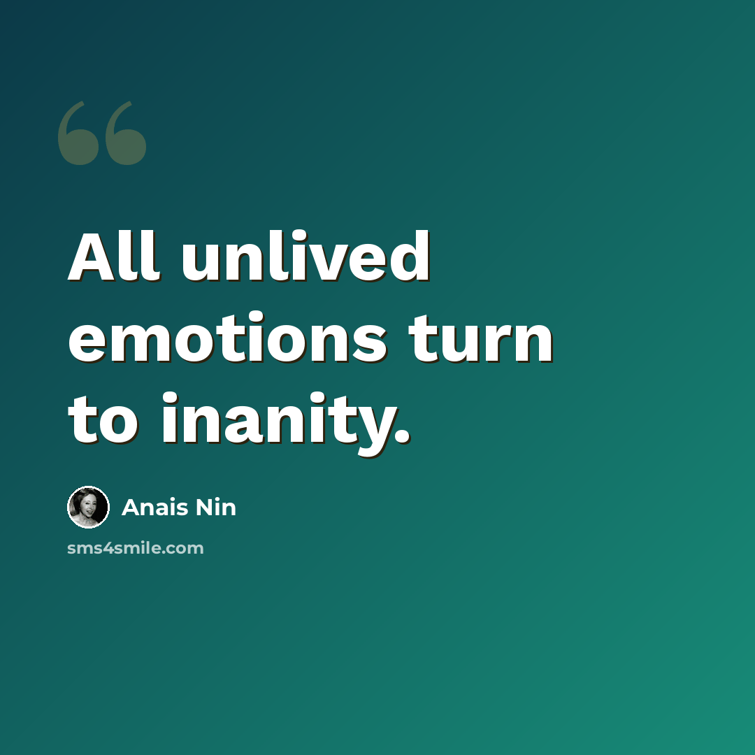 “All unlived emotions turn to inanity.” quote by Anais Nin