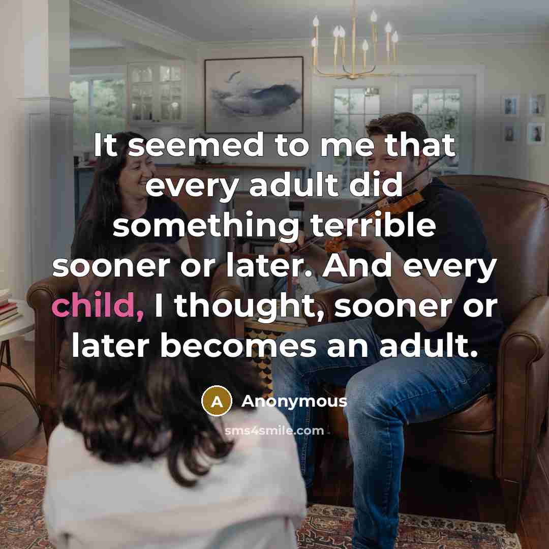 “It seemed to me that every adult did something terrible sooner or later. And every child, I thought, sooner or later becomes an adult.” quote by Anonymous