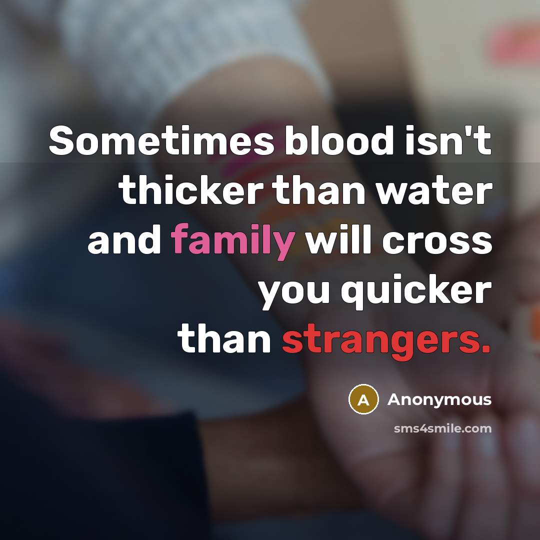 “Sometimes blood isn't thicker than water and family will cross you quicker than strangers.” quote by Anonymous