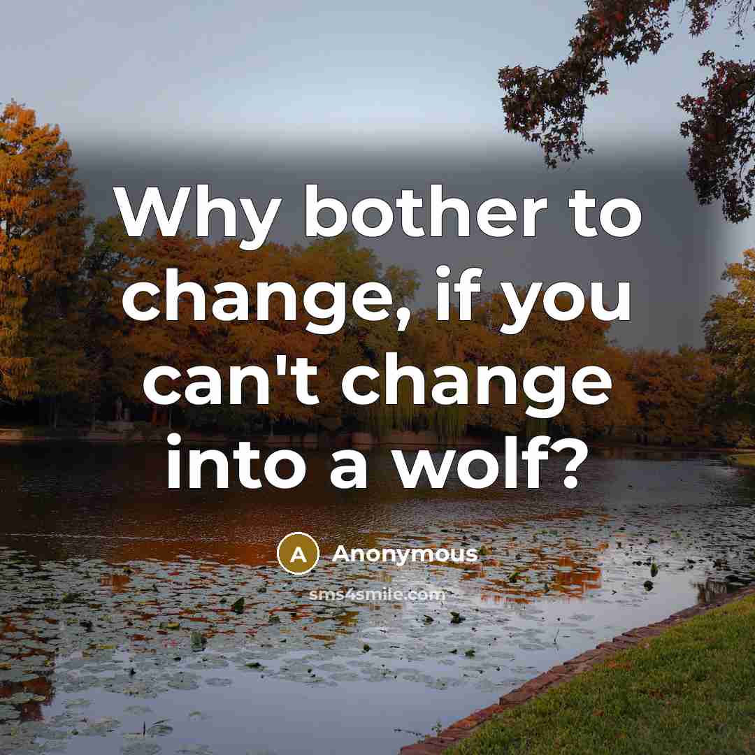 “Why bother to change, if you can't change into a wolf?” quote by Anonymous