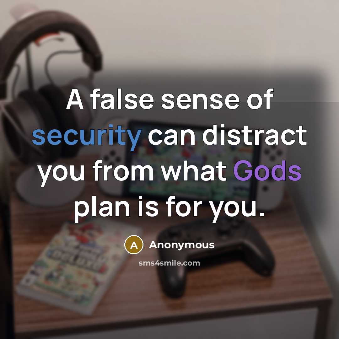 “A false sense of security can distract you from what Gods plan is for you.” quote by Anonymous