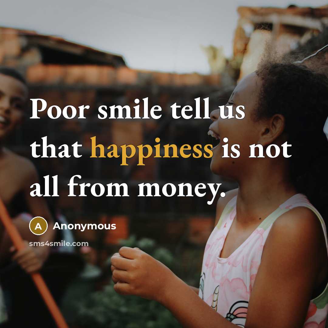 “Poor smile tell us that happiness is not all from money.” quote by Anonymous