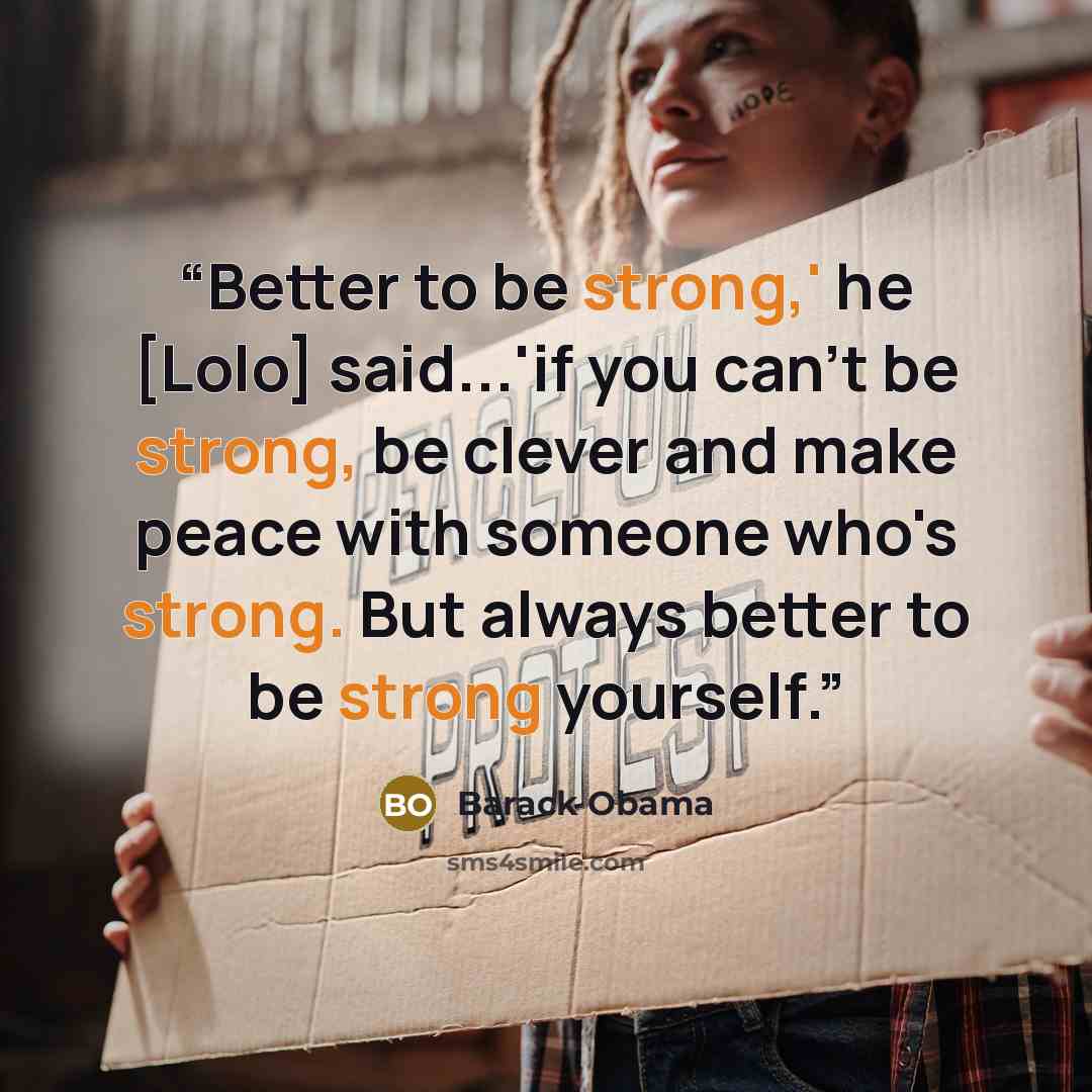 “Better to be strong,' he [Lolo] said...'if you can't be strong, be clever and make peace with someone who's strong. But always better to be strong yourself.” quote by Barack Obama