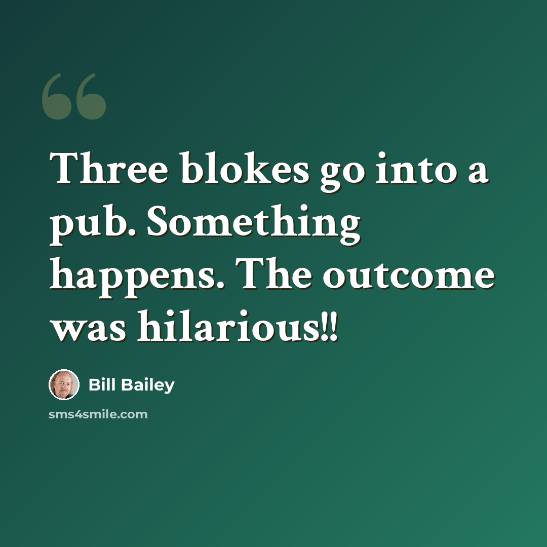 “Three blokes go into a pub. Something happens. The outcome was hilarious!!” quote by Bill Bailey