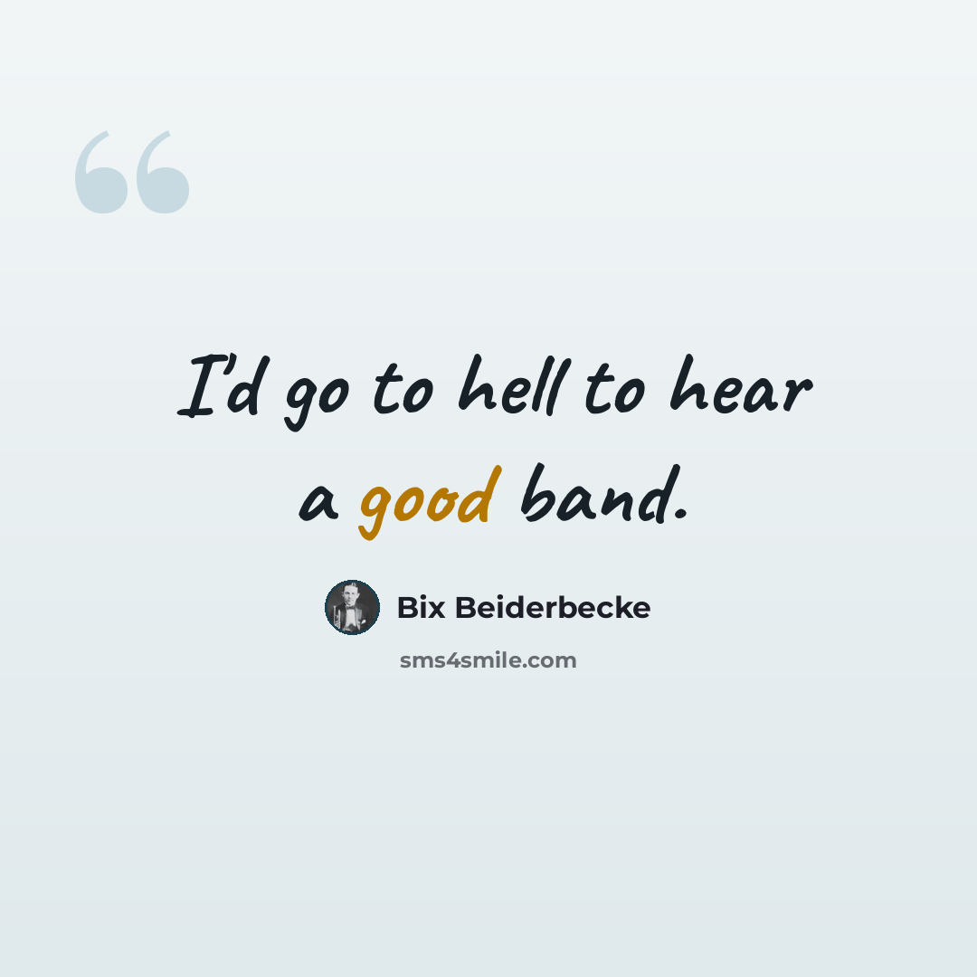 “I'd go to hell to hear a good band.” quote by Bix Beiderbecke
