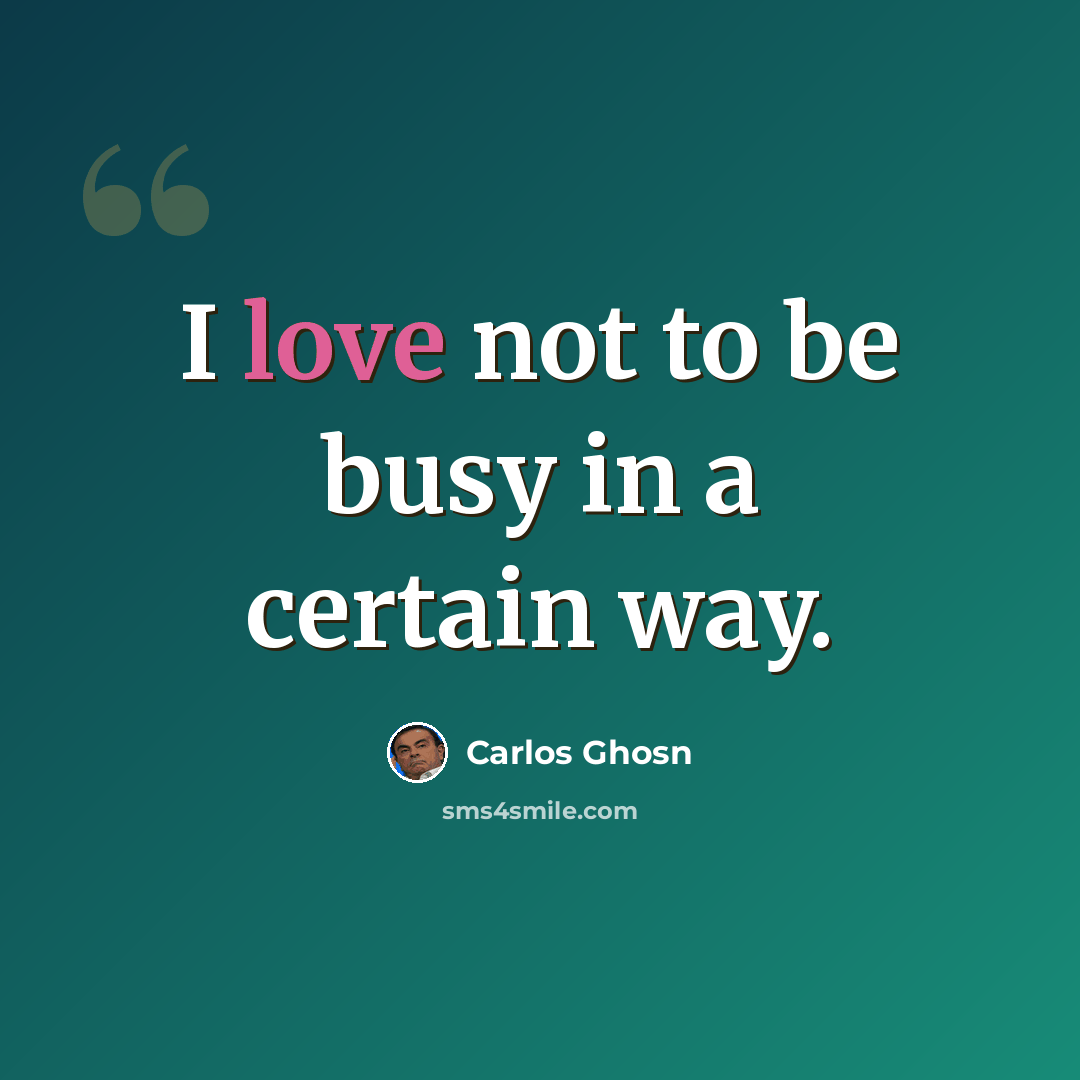 “I love not to be busy in a certain way.” quote by Carlos Ghosn