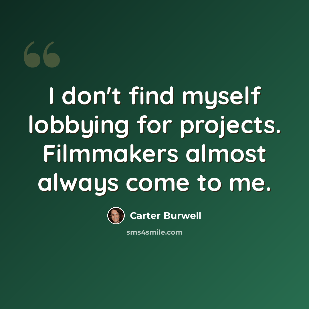 “I don't find myself lobbying for projects. Filmmakers almost always come to me.” quote by Carter Burwell