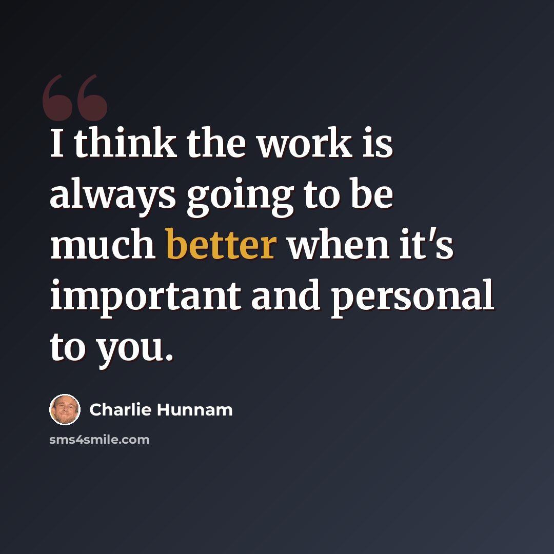 “I think the work is always going to be much better when it's important and personal to you.” quote by Charlie Hunnam