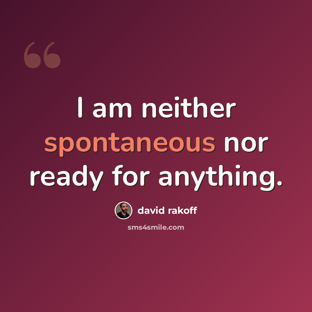 “I am neither spontaneous nor ready for anything.” quote by David Rakoff