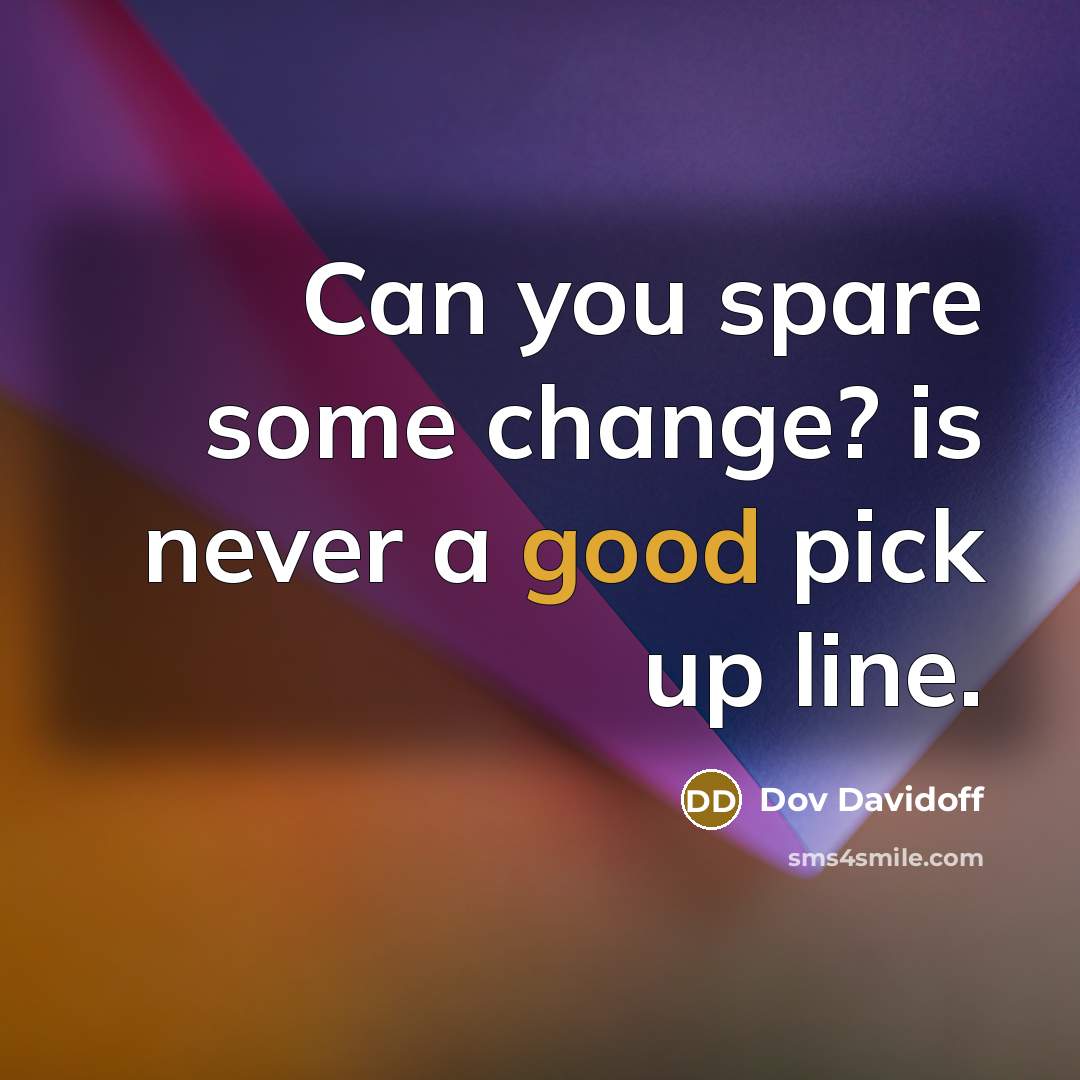 “Can you spare some change? is never a good pick up line.” quote by Dov Davidoff