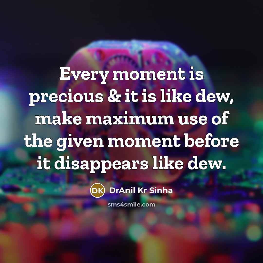 “Every moment is precious & it is like dew, make maximum use of the given moment before it disappears like dew.” quote by DrAnil Kr Sinha