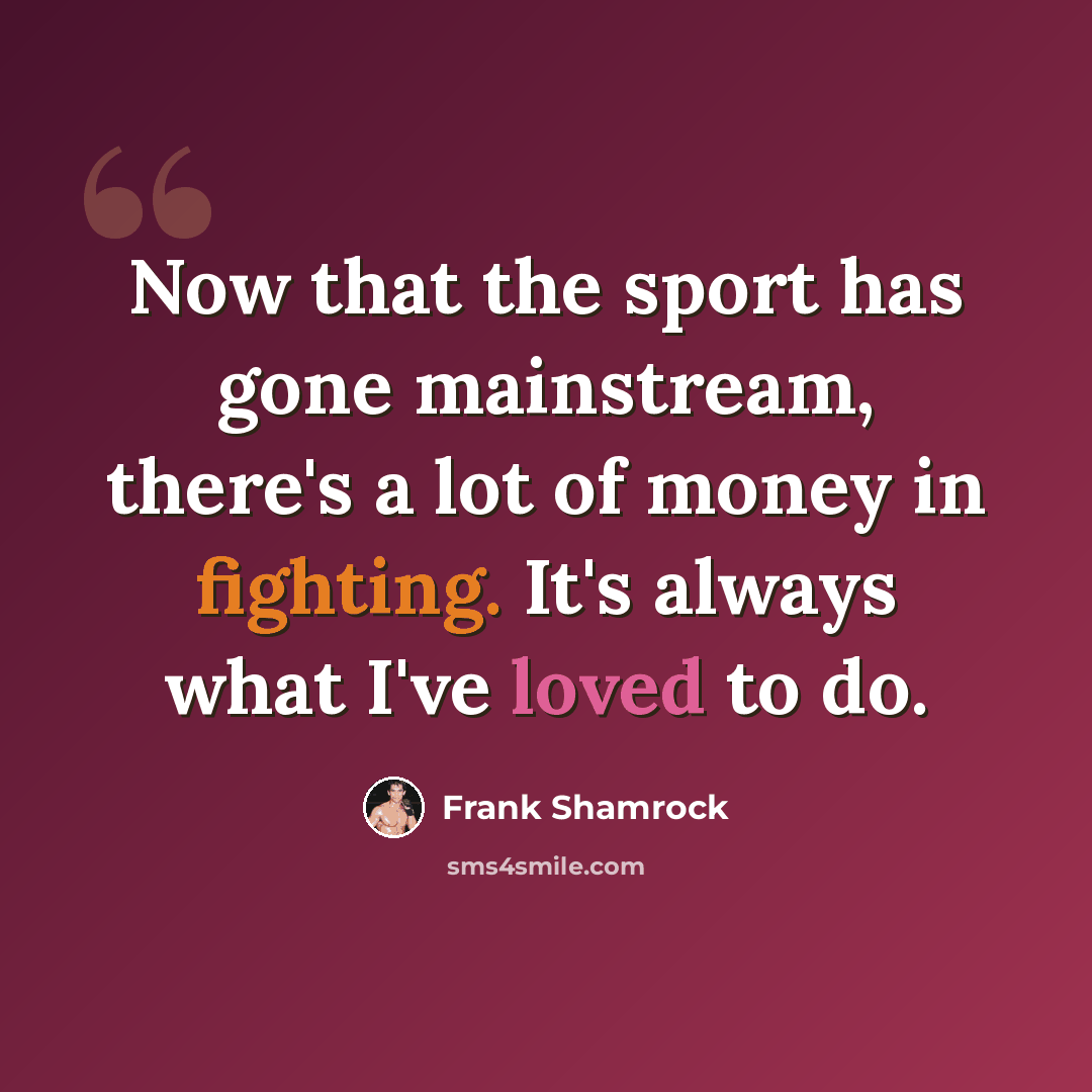 “Now that the sport has gone mainstream, there's a lot of money in fighting. It's always what I've loved to do.” quote by Frank Shamrock