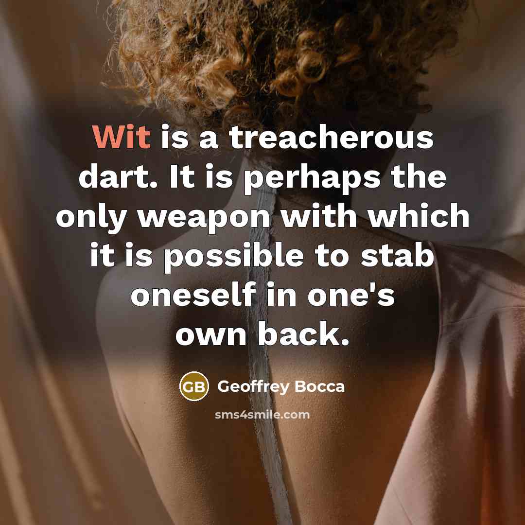 “Wit is a treacherous dart. It is perhaps the only weapon with which it is possible to stab oneself in one's own back.” quote by Geoffrey Bocca