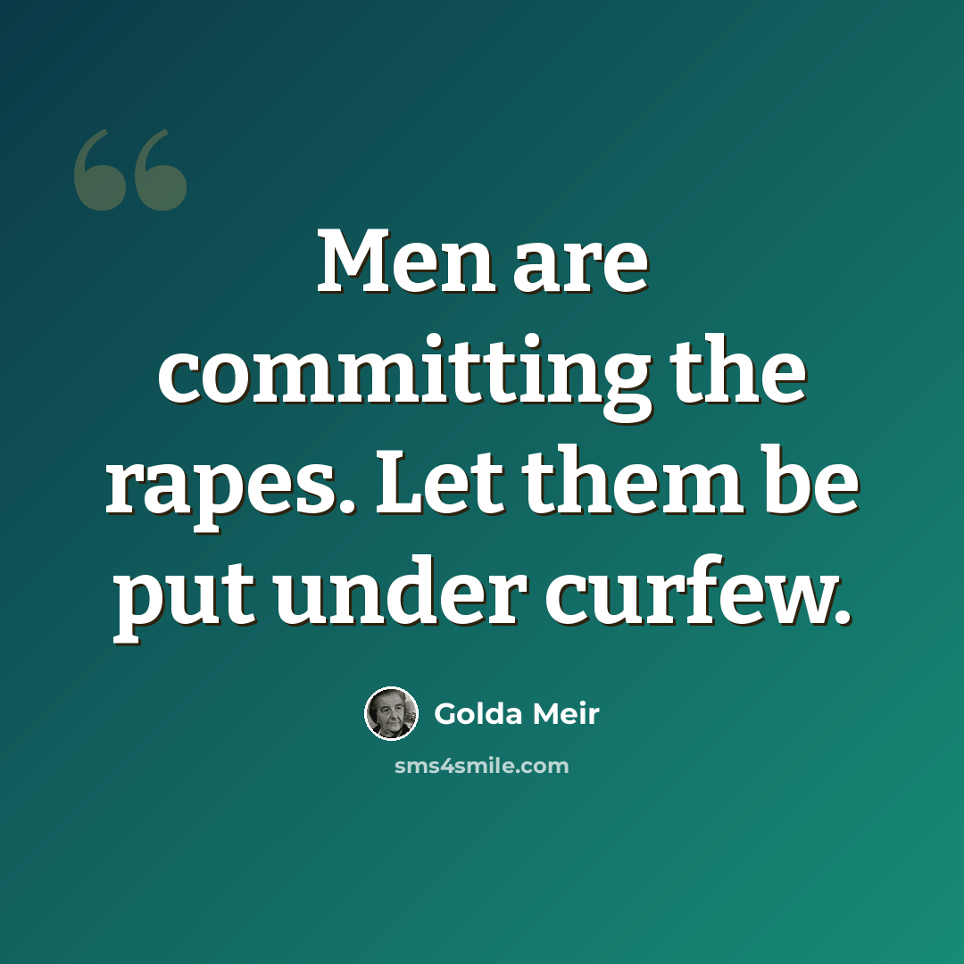 “Men are committing the rapes. Let them be put under curfew.” quote by Golda Meir