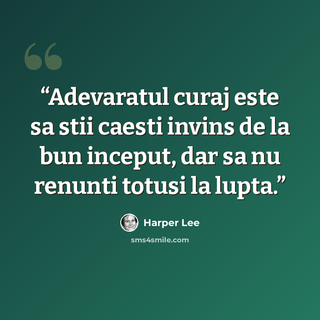 “Adevaratul curaj este sa stii caesti invins de la bun inceput, dar sa nu renunti totusi la lupta.” quote by Harper Lee
