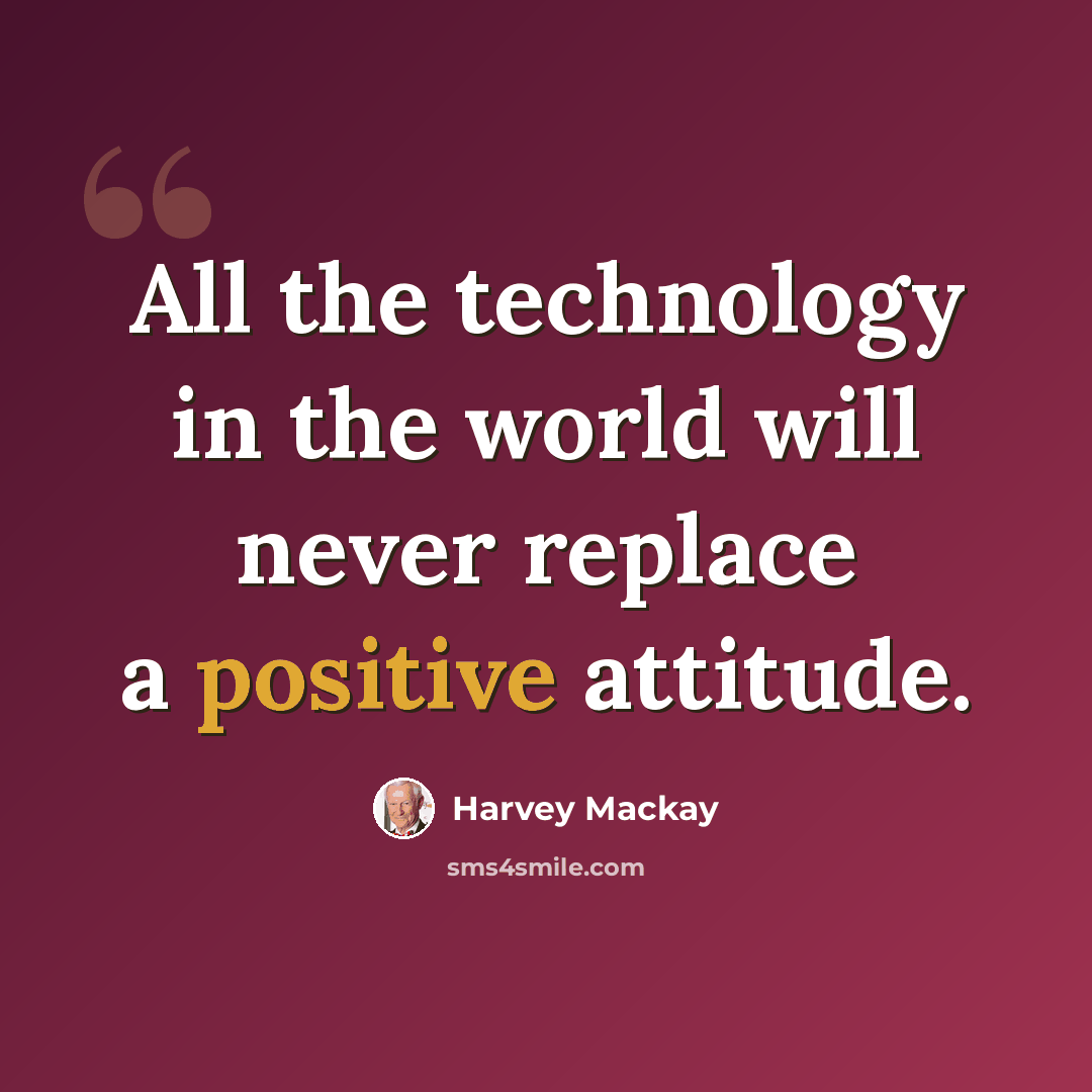 “All the technology in the world will never replace a positive attitude.” quote by Harvey Mackay