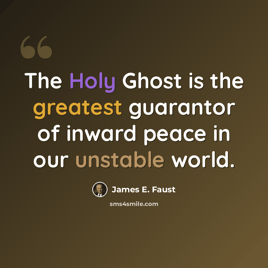 “The Holy Ghost is the greatest guarantor of inward peace in our unstable world.” quote by James E. Faust