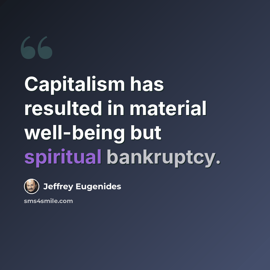 “Capitalism has resulted in material well-being but spiritual bankruptcy.” quote by Jeffrey Eugenides