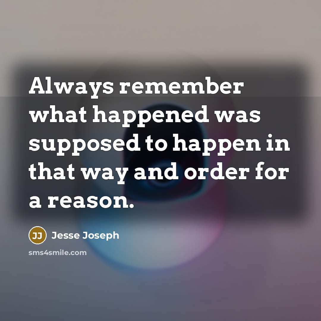 “Always remember what happened was supposed to happen in that way and order for a reason.” quote by Jesse Joseph