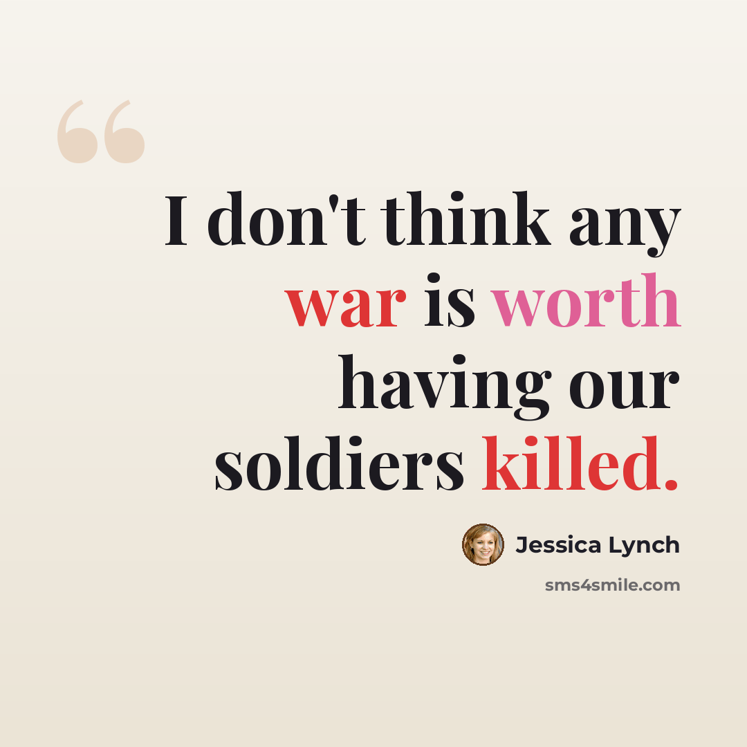 “I don't think any war is worth having our soldiers killed.” quote by Jessica Lynch