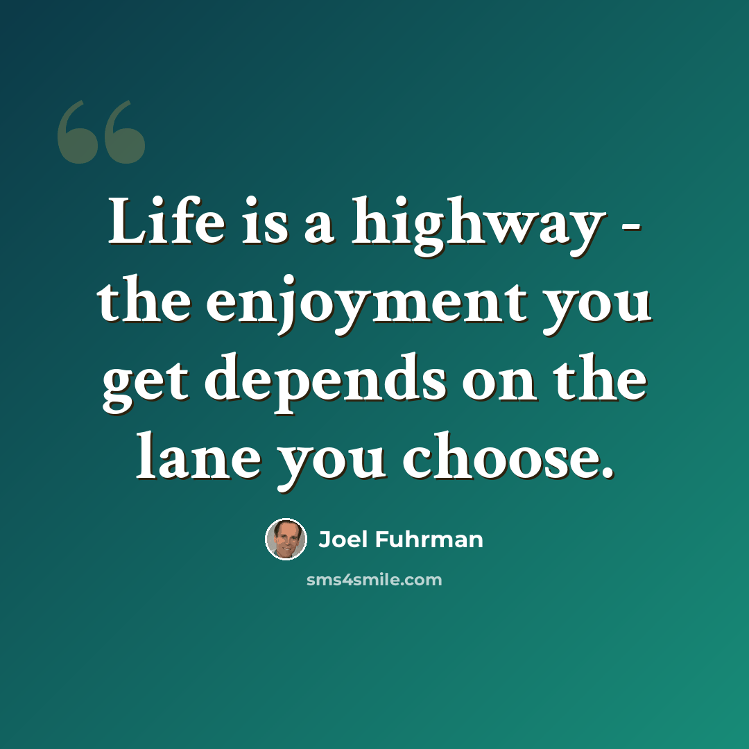 “Life is a highway - the enjoyment you get depends on the lane you choose.” quote by Joel Fuhrman