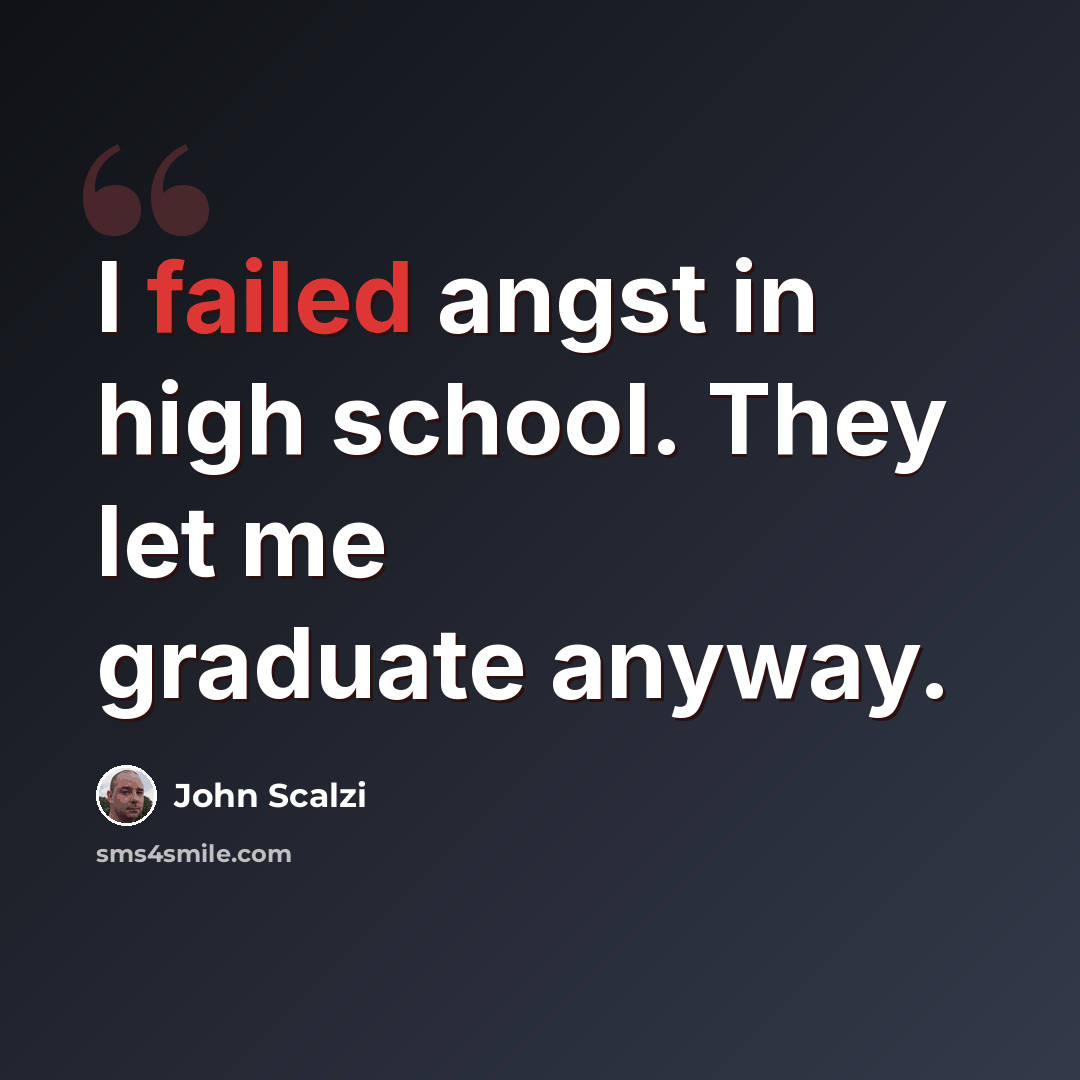 “I failed angst in high school. They let me graduate anyway.” quote by John Scalzi