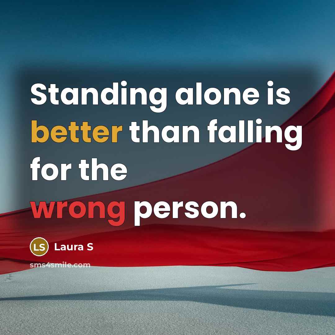 “Standing alone is better than falling for the wrong person.” quote by Laura S