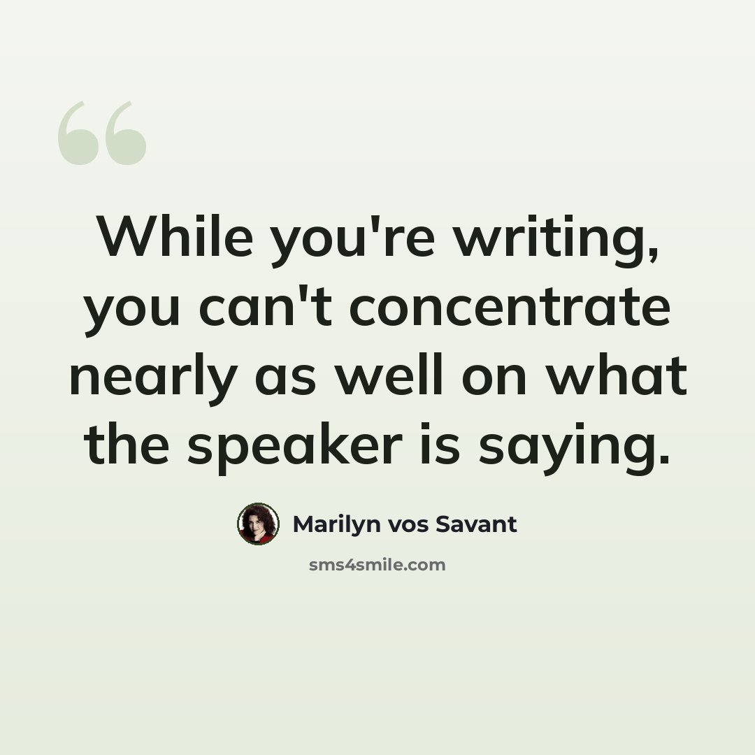 “While you're writing, you can't concentrate nearly as well on what the speaker is saying.” quote by Marilyn vos Savant