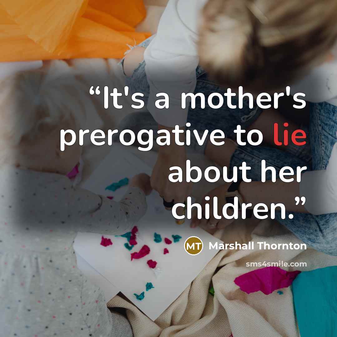 “It's a mother's prerogative to lie about her children.” quote by Marshall Thornton