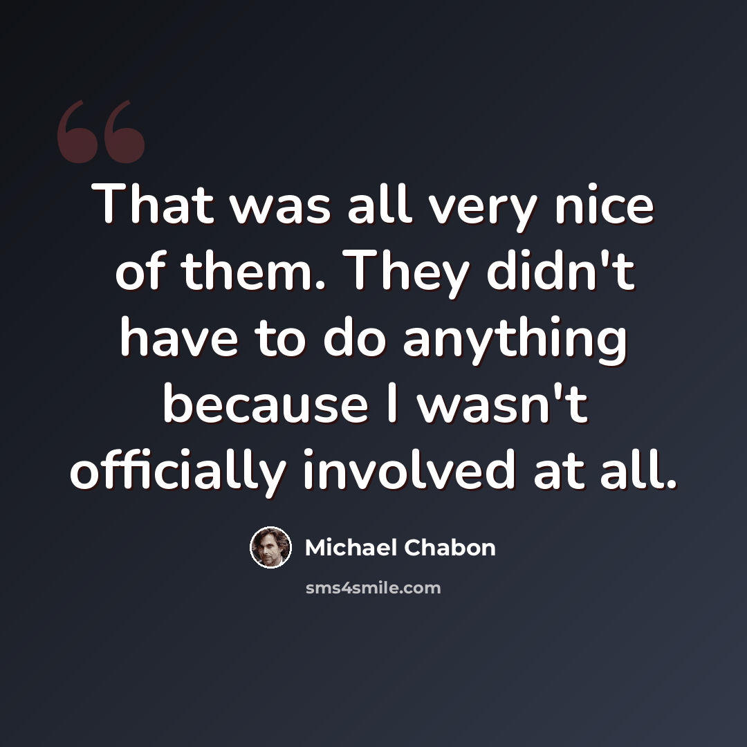 “That was all very nice of them. They didn't have to do anything because I wasn't officially involved at all.” quote by Michael Chabon