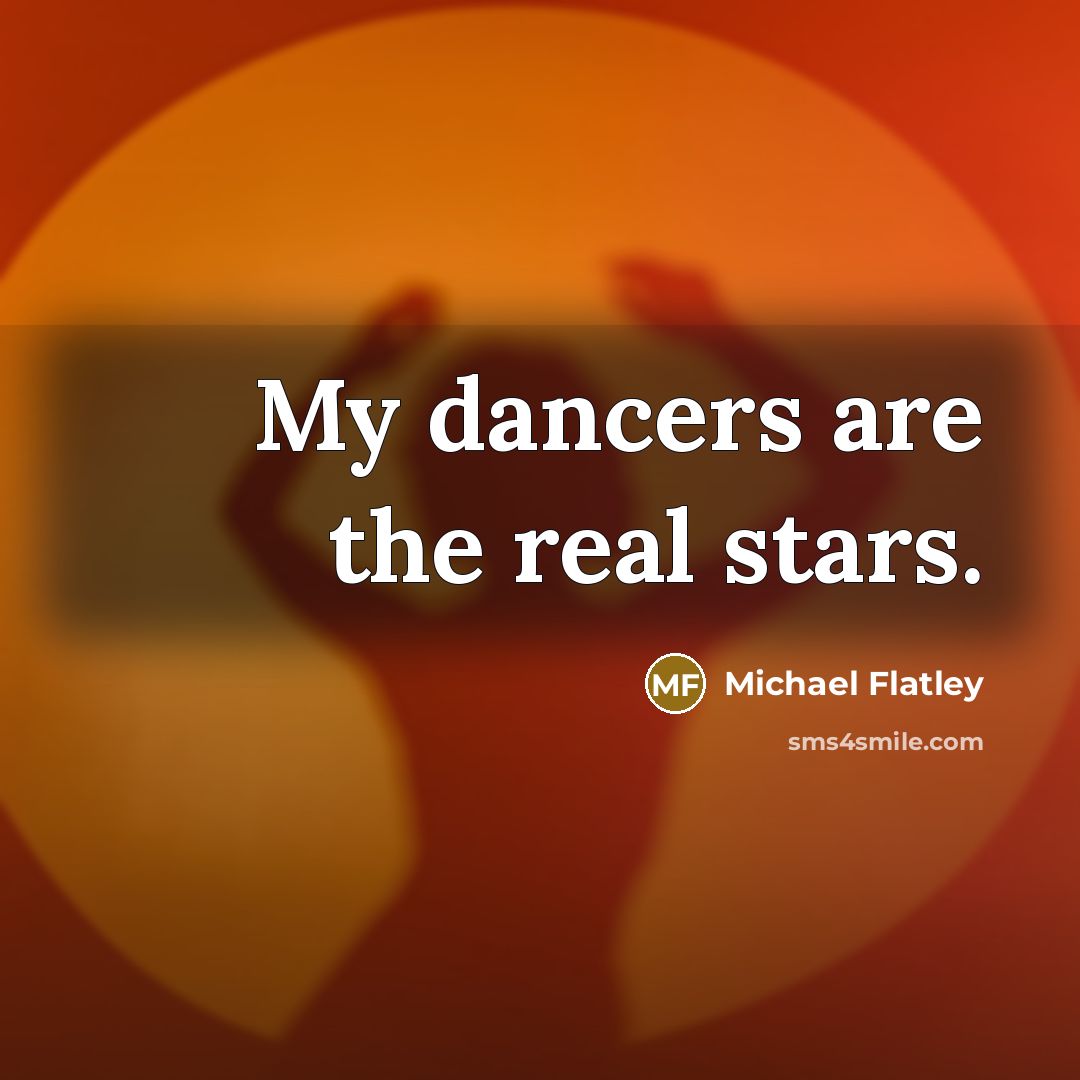 “My dancers are the real stars.” quote by Michael Flatley