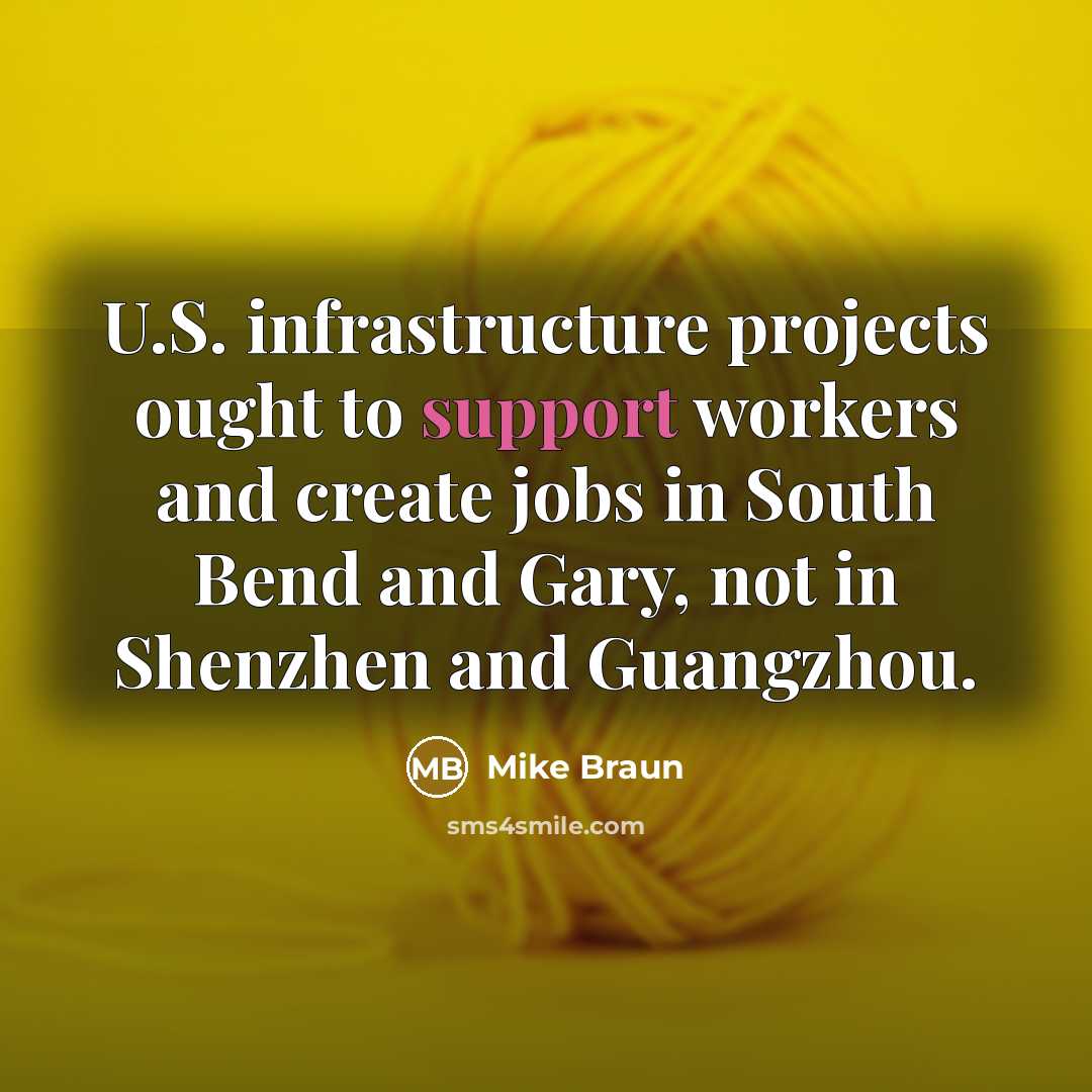 “U.S. infrastructure projects ought to support workers and create jobs in South Bend and Gary, not in Shenzhen and Guangzhou.” quote by Mike Braun