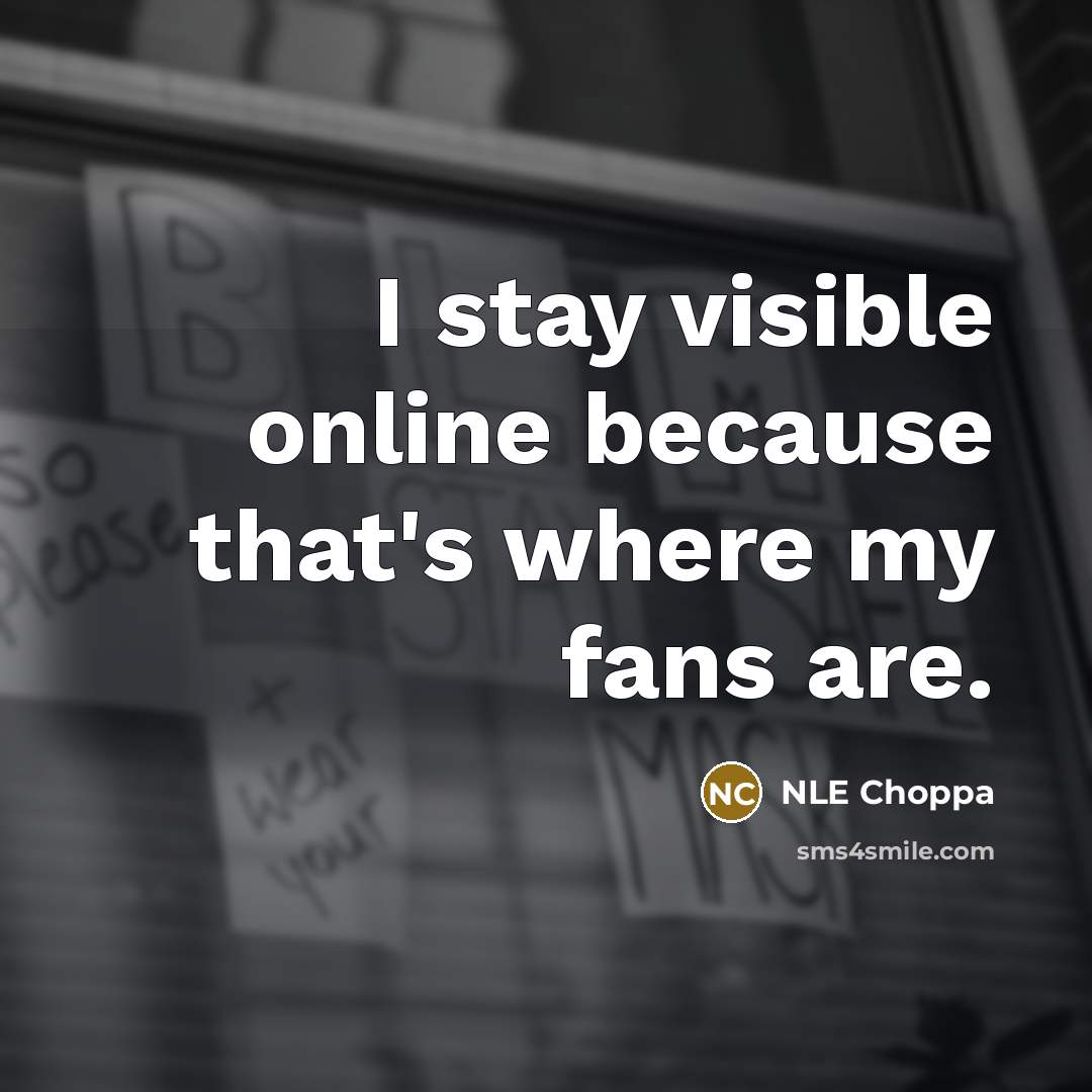 “I stay visible online because that's where my fans are.” quote by NLE Choppa