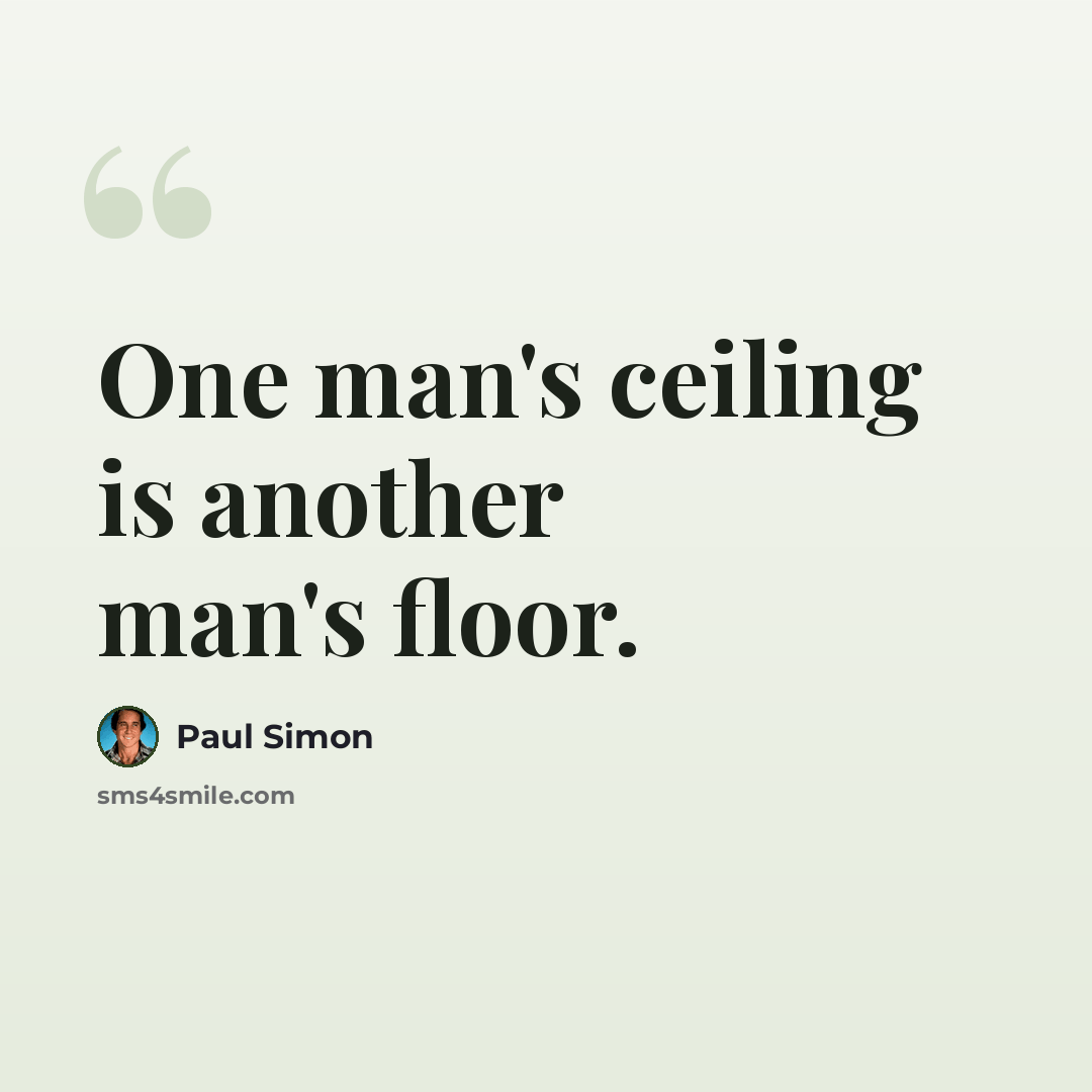 “One man's ceiling is another man's floor.” quote by Paul Simon
