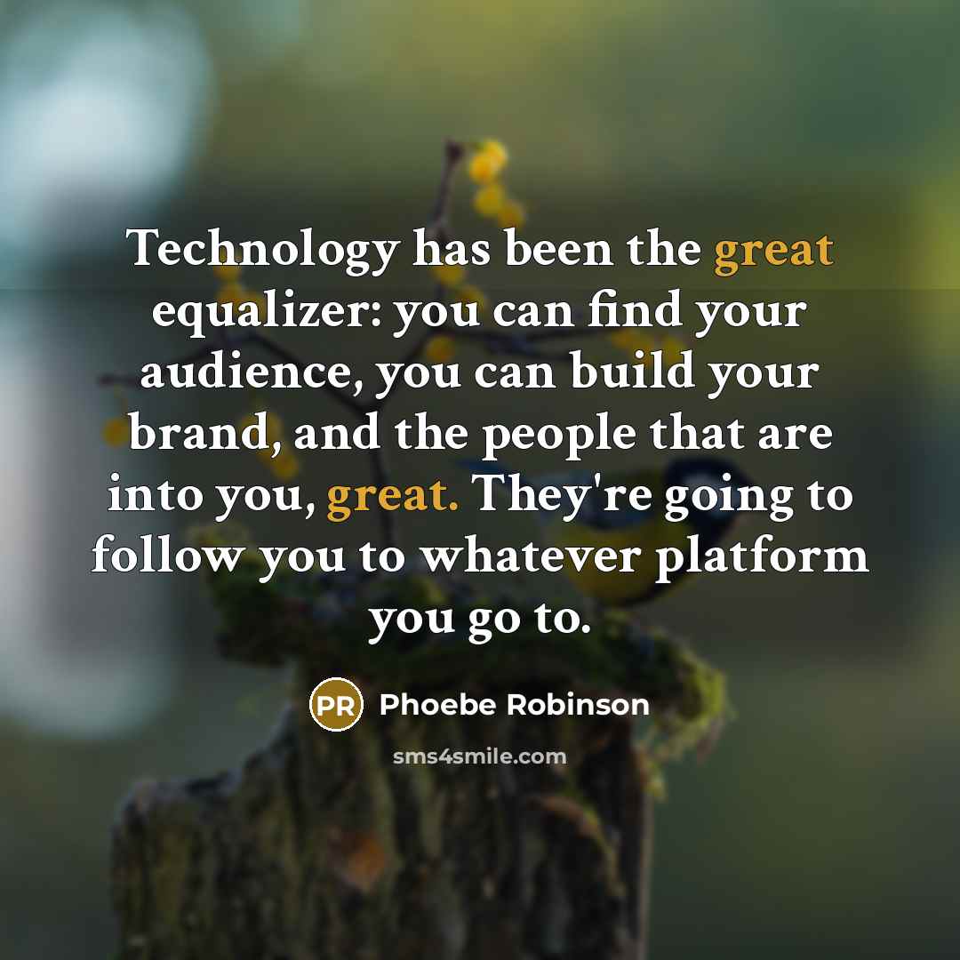 “Technology has been the great equalizer: you can find your audience, you can build your brand, and the people that are into you, great. They're going to follow you to whatever platform you go to.” quote by Phoebe Robinson