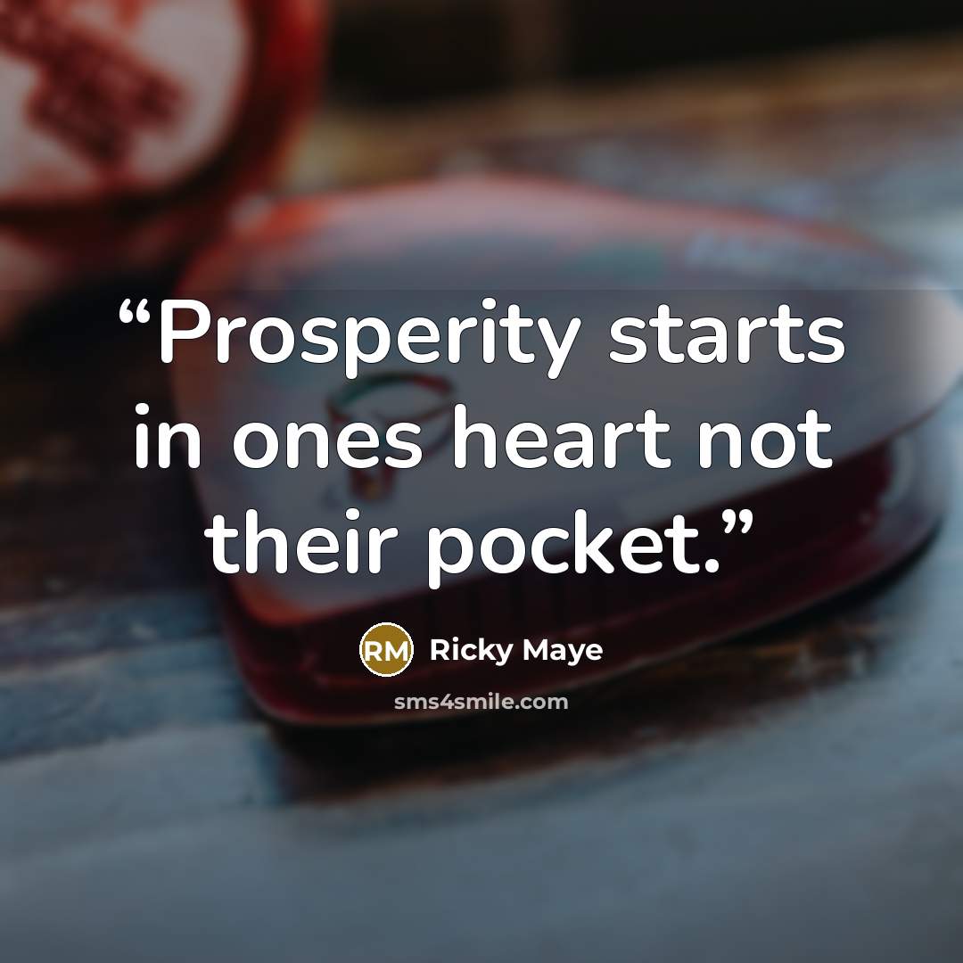 “Prosperity starts in ones heart not their pocket.” quote by Ricky Maye
