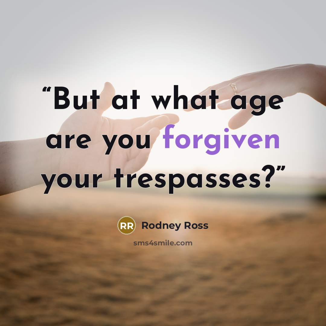 “But at what age are you forgiven your trespasses?” quote by Rodney Ross