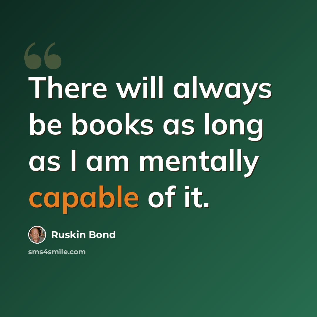 “There will always be books as long as I am mentally capable of it.” quote by Ruskin Bond