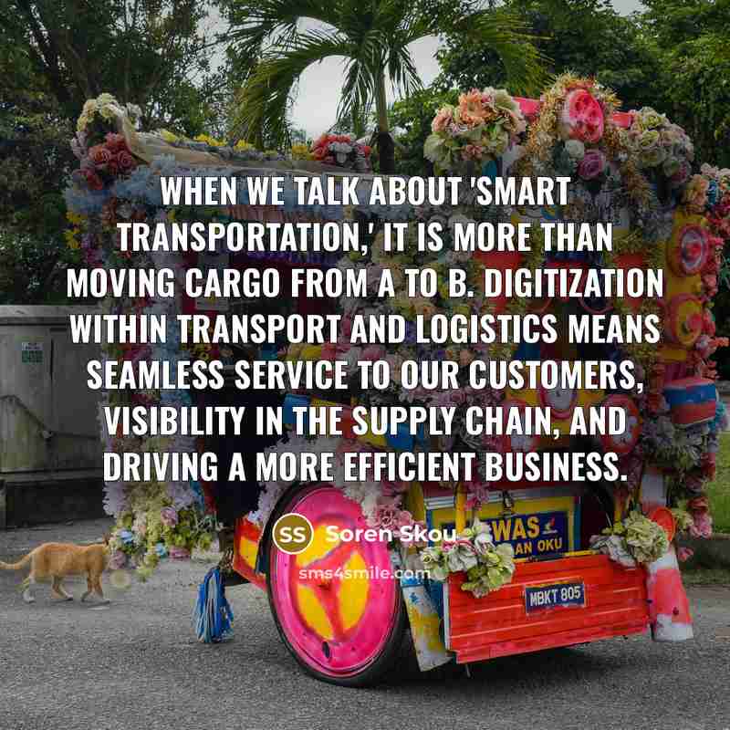“When we talk about 'smart transportation,' it is more than moving cargo from A to B. Digitization within transport and logistics means seamless service to our customers, visibility in the supply chain, and driving a more efficient business.” quote by Soren Skou