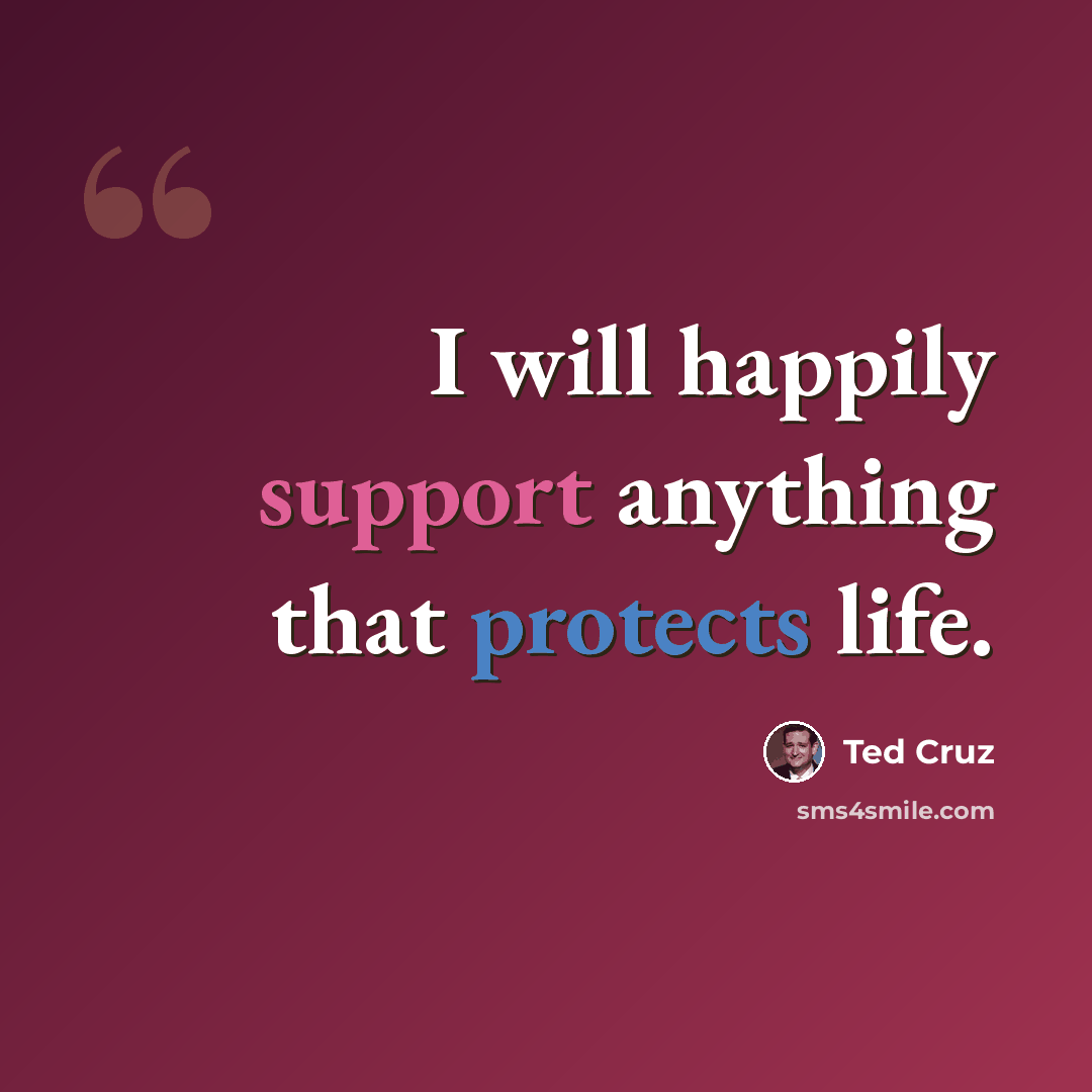 “I will happily support anything that protects life.” quote by Ted Cruz