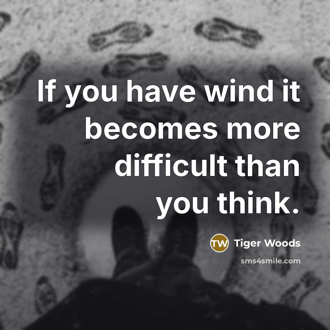 “If you have wind it becomes more difficult than you think.” quote by Tiger Woods
