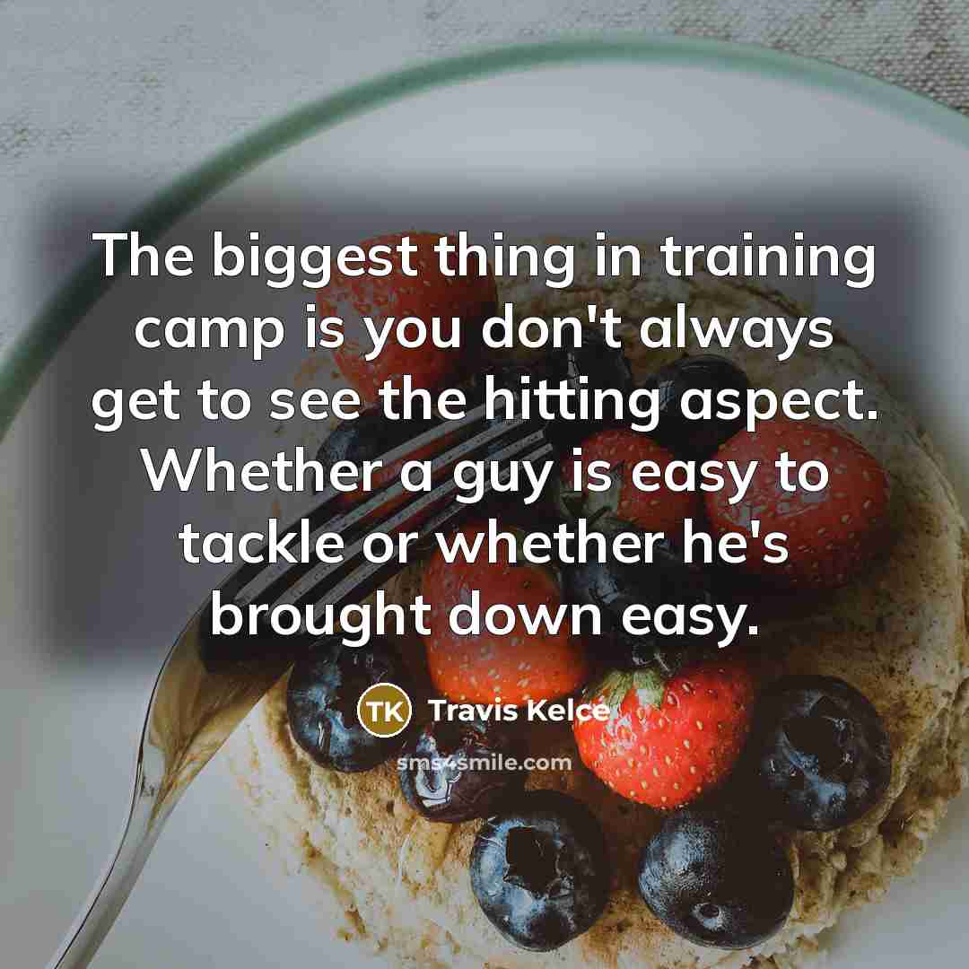 “The biggest thing in training camp is you don't always get to see the hitting aspect. Whether a guy is easy to tackle or whether he's brought down easy.” quote by Travis Kelce