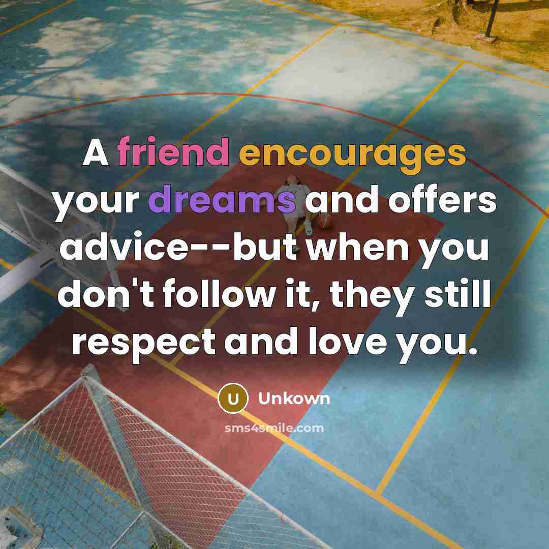 “A friend encourages your dreams and offers advice--but when you don't follow it, they still respect and love you.” quote by Unkown