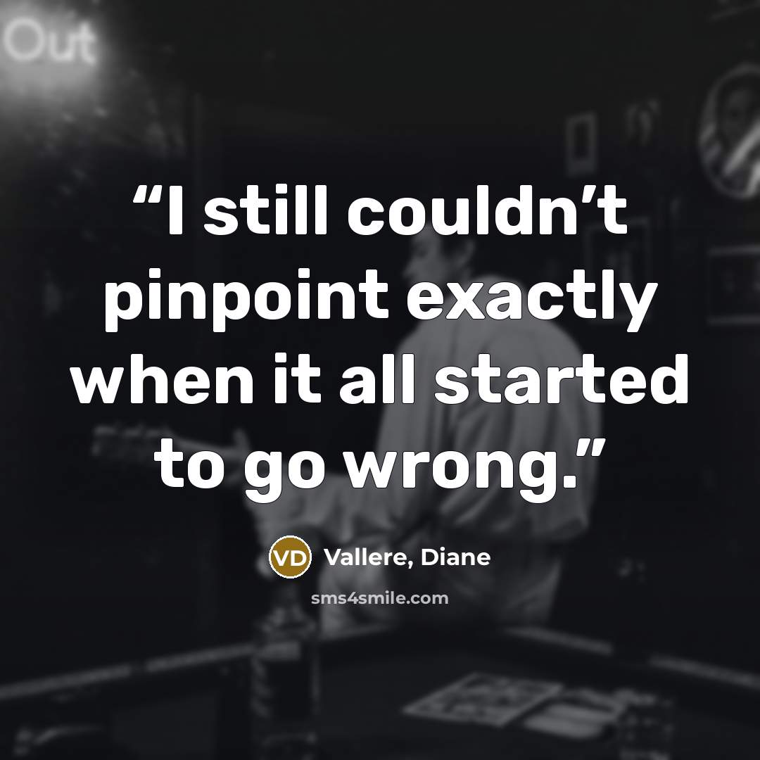“I still couldn’t pinpoint exactly when it all started to go wrong.” quote by Vallere, Diane