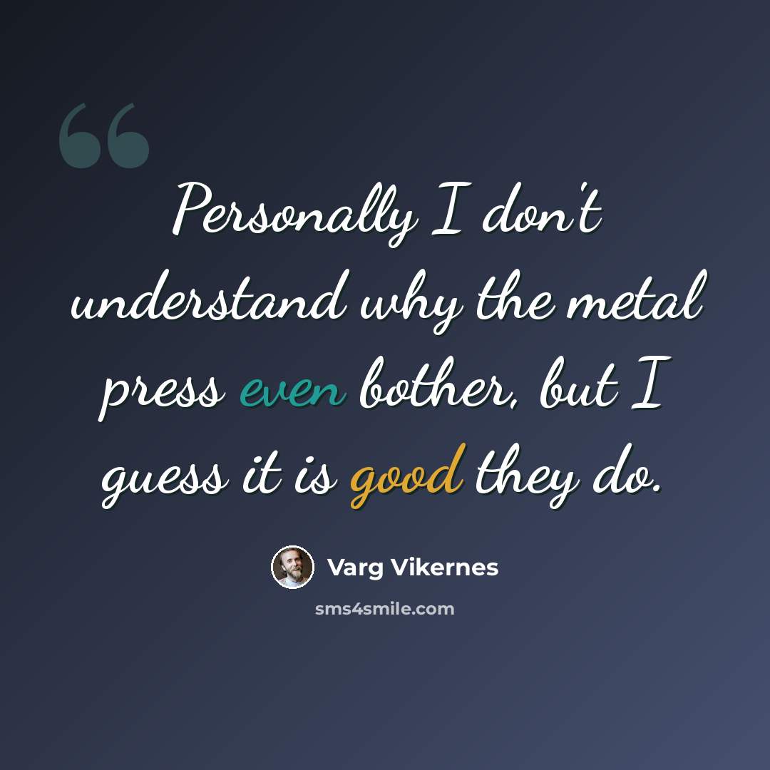 “Personally I don't understand why the metal press even bother, but I guess it is good they do.” quote by Varg Vikernes
